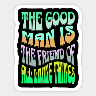 THE GOOD MAN IS THE FRIEND OF ALL LIVING THINGS Sticker